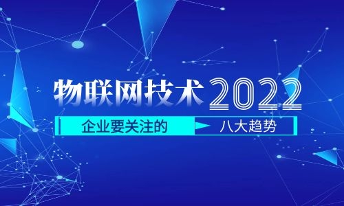 物聯(lián)網(wǎng)技術(shù)的未來：2022年企業(yè)需要關(guān)注的8個(gè)趨勢